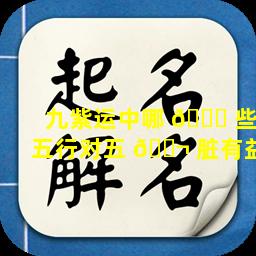 九紫运中哪 🐛 些五行对五 🐬 脏有益